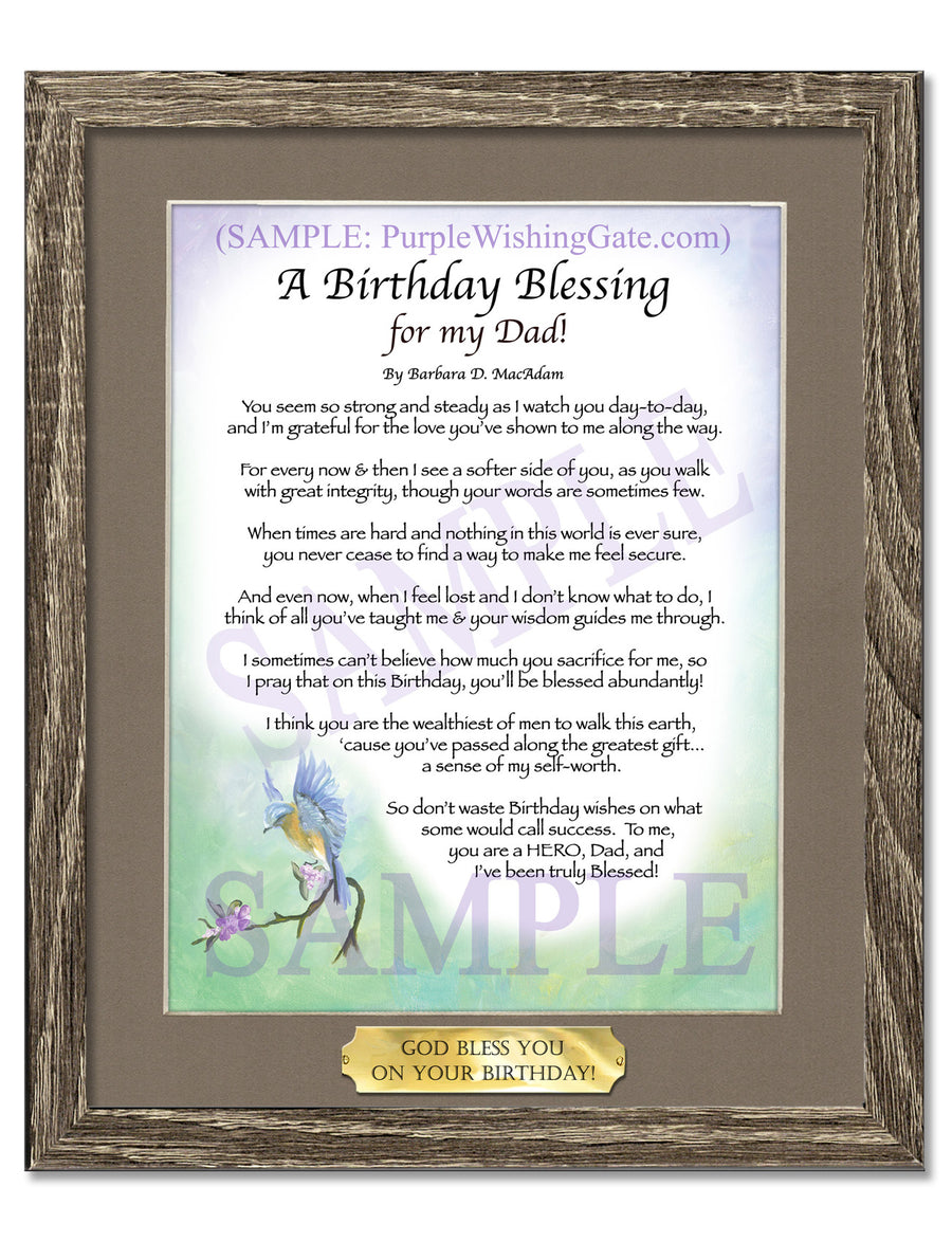 Sepia Scroll | A Birthday Blessing for my Dad | PurpleWishingGateSepia Scroll / 5x7 ($8.00) / none | A Birthday Blessing for my Dad | PurpleWishingGatePurple Wishing Gate / 5x7 ($8.00) / none | A Birthday Blessing for my Dad | PurpleWishingGateParadise Cove / 5x7 ($8.00) / none | A Birthday Blessing for my Dad | PurpleWishingGateBluebird / 5x7 ($8.00) / none | A Birthday Blessing for my Dad | PurpleWishingGatePurple Wishing Gate / 8x10 ($12.80) / none | A Birthday Blessing for my Dad | PurpleWishingGatePurple Wishing Gate / 8x10 w/Nameplate ($15.80) / none | A Birthday Blessing for my Dad | PurpleWishingGateBluebird / 8x10 ($12.80) / none | A Birthday Blessing for my Dad | PurpleWishingGateBluebird / 8x10 w/Nameplate ($15.80) / none | A Birthday Blessing for my Dad | PurpleWishingGateParadise Cove / 8x10 ($12.80) / none | A Birthday Blessing for my Dad | PurpleWishingGateParadise Cove / 8x10 w/Nameplate ($15.80) / none | A Birthday Blessing for my Dad | PurpleWishingGateSepia Scroll / 8x10 ($12.80) / none | A Birthday Blessing for my Dad | PurpleWishingGateSepia Scroll / 8x10 w/Nameplate ($15.80) / none | A Birthday Blessing for my Dad | PurpleWishingGateBluebird | A Birthday Blessing for my Dad | PurpleWishingGateParadise Cove | A Birthday Blessing for my Dad | PurpleWishingGatePurple Wishing Gate | A Birthday Blessing for my Dad | PurpleWishingGateSepia Scroll / 5x7 ($8.00) / 5x7 Birchwood ($10.00) | A Birthday Blessing for my Dad | PurpleWishingGateBluebird / 5x7 ($8.00) / 5x7 Birchwood ($10.00) | A Birthday Blessing for my Dad | PurpleWishingGateParadise Cove / 5x7 ($8.00) / 5x7 Birchwood ($10.00) | A Birthday Blessing for my Dad | PurpleWishingGatePurple Wishing Gate / 5x7 ($8.00) / 5x7 Birchwood ($10.00) | A Birthday Blessing for my Dad | PurpleWishingGateSepia Scroll / 5x7 ($8.00) / 5x7 Vintage White ($6.00) | A Birthday Blessing for my Dad | PurpleWishingGateBluebird / 5x7 ($8.00) / 5x7 Vintage White ($6.00) | A Birthday Blessing for my Dad | PurpleWishingGateParadise Cove / 5x7 ($8.00) / 5x7 Vintage White ($6.00) | A Birthday Blessing for my Dad | PurpleWishingGatePurple Wishing Gate / 5x7 ($8.00) / 5x7 Vintage White ($6.00) | A Birthday Blessing for my Dad | PurpleWishingGateSepia Scroll / 5x7 ($8.00) / 5x7 Walnut ($12.00) | A Birthday Blessing for my Dad | PurpleWishingGateBluebird / 5x7 ($8.00) / 5x7 Walnut ($12.00) | A Birthday Blessing for my Dad | PurpleWishingGateParadise Cove / 5x7 ($8.00) / 5x7 Walnut ($12.00) | A Birthday Blessing for my Dad | PurpleWishingGatePurple Wishing Gate / 5x7 ($8.00) / 5x7 Walnut ($12.00) | A Birthday Blessing for my Dad | PurpleWishingGateParadise Cove / 8x10 w/Nameplate ($15.80) / 8x10 Birchwood ($14.00) | A Birthday Blessing for my Dad | PurpleWishingGatePurple Wishing Gate / 8x10 ($12.80) / 8x10 Birchwood ($14.00) | A Birthday Blessing for my Dad | PurpleWishingGatePurple Wishing Gate / 8x10 w/Nameplate ($15.80) / 8x10 Birchwood ($14.00) | A Birthday Blessing for my Dad | PurpleWishingGateSepia Scroll / 8x10 ($12.80) / 8x10 Birchwood ($14.00) | A Birthday Blessing for my Dad | PurpleWishingGateSepia Scroll / 8x10 w/Nameplate ($15.80) / 8x10 Birchwood ($14.00) | A Birthday Blessing for my Dad | PurpleWishingGateBluebird / 8x10 ($12.80) / 8x10 Birchwood ($14.00) | A Birthday Blessing for my Dad | PurpleWishingGateBluebird / 8x10 w/Nameplate ($15.80) / 8x10 Birchwood ($14.00) | A Birthday Blessing for my Dad | PurpleWishingGate