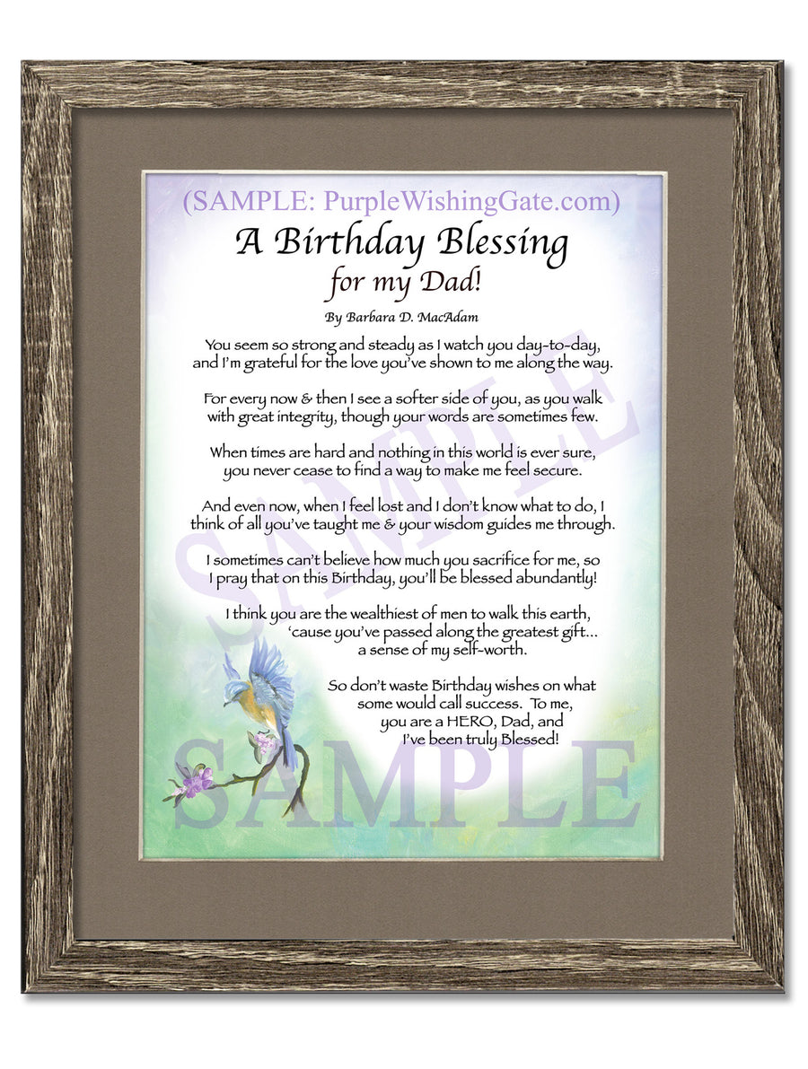 Sepia Scroll | A Birthday Blessing for my Dad | PurpleWishingGateSepia Scroll / 5x7 ($8.00) / none | A Birthday Blessing for my Dad | PurpleWishingGatePurple Wishing Gate / 5x7 ($8.00) / none | A Birthday Blessing for my Dad | PurpleWishingGateParadise Cove / 5x7 ($8.00) / none | A Birthday Blessing for my Dad | PurpleWishingGateBluebird / 5x7 ($8.00) / none | A Birthday Blessing for my Dad | PurpleWishingGatePurple Wishing Gate / 8x10 ($12.80) / none | A Birthday Blessing for my Dad | PurpleWishingGatePurple Wishing Gate / 8x10 w/Nameplate ($15.80) / none | A Birthday Blessing for my Dad | PurpleWishingGateBluebird / 8x10 ($12.80) / none | A Birthday Blessing for my Dad | PurpleWishingGateBluebird / 8x10 w/Nameplate ($15.80) / none | A Birthday Blessing for my Dad | PurpleWishingGateParadise Cove / 8x10 ($12.80) / none | A Birthday Blessing for my Dad | PurpleWishingGateParadise Cove / 8x10 w/Nameplate ($15.80) / none | A Birthday Blessing for my Dad | PurpleWishingGateSepia Scroll / 8x10 ($12.80) / none | A Birthday Blessing for my Dad | PurpleWishingGateSepia Scroll / 8x10 w/Nameplate ($15.80) / none | A Birthday Blessing for my Dad | PurpleWishingGateBluebird | A Birthday Blessing for my Dad | PurpleWishingGateParadise Cove | A Birthday Blessing for my Dad | PurpleWishingGatePurple Wishing Gate | A Birthday Blessing for my Dad | PurpleWishingGateSepia Scroll / 5x7 ($8.00) / 5x7 Birchwood ($10.00) | A Birthday Blessing for my Dad | PurpleWishingGateBluebird / 5x7 ($8.00) / 5x7 Birchwood ($10.00) | A Birthday Blessing for my Dad | PurpleWishingGateParadise Cove / 5x7 ($8.00) / 5x7 Birchwood ($10.00) | A Birthday Blessing for my Dad | PurpleWishingGatePurple Wishing Gate / 5x7 ($8.00) / 5x7 Birchwood ($10.00) | A Birthday Blessing for my Dad | PurpleWishingGateSepia Scroll / 5x7 ($8.00) / 5x7 Vintage White ($6.00) | A Birthday Blessing for my Dad | PurpleWishingGateBluebird / 5x7 ($8.00) / 5x7 Vintage White ($6.00) | A Birthday Blessing for my Dad | PurpleWishingGateParadise Cove / 5x7 ($8.00) / 5x7 Vintage White ($6.00) | A Birthday Blessing for my Dad | PurpleWishingGatePurple Wishing Gate / 5x7 ($8.00) / 5x7 Vintage White ($6.00) | A Birthday Blessing for my Dad | PurpleWishingGateSepia Scroll / 5x7 ($8.00) / 5x7 Walnut ($12.00) | A Birthday Blessing for my Dad | PurpleWishingGateBluebird / 5x7 ($8.00) / 5x7 Walnut ($12.00) | A Birthday Blessing for my Dad | PurpleWishingGateParadise Cove / 5x7 ($8.00) / 5x7 Walnut ($12.00) | A Birthday Blessing for my Dad | PurpleWishingGatePurple Wishing Gate / 5x7 ($8.00) / 5x7 Walnut ($12.00) | A Birthday Blessing for my Dad | PurpleWishingGateParadise Cove / 8x10 w/Nameplate ($15.80) / 8x10 Birchwood ($14.00) | A Birthday Blessing for my Dad | PurpleWishingGatePurple Wishing Gate / 8x10 ($12.80) / 8x10 Birchwood ($14.00) | A Birthday Blessing for my Dad | PurpleWishingGatePurple Wishing Gate / 8x10 w/Nameplate ($15.80) / 8x10 Birchwood ($14.00) | A Birthday Blessing for my Dad | PurpleWishingGateSepia Scroll / 8x10 ($12.80) / 8x10 Birchwood ($14.00) | A Birthday Blessing for my Dad | PurpleWishingGateSepia Scroll / 8x10 w/Nameplate ($15.80) / 8x10 Birchwood ($14.00) | A Birthday Blessing for my Dad | PurpleWishingGateBluebird / 8x10 ($12.80) / 8x10 Birchwood ($14.00) | A Birthday Blessing for my Dad | PurpleWishingGate